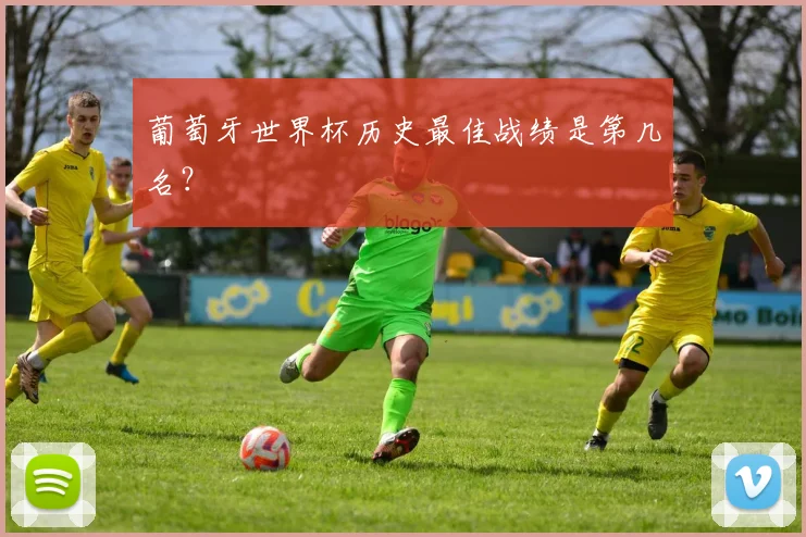 葡萄牙世界杯历史最佳战绩是第几名?