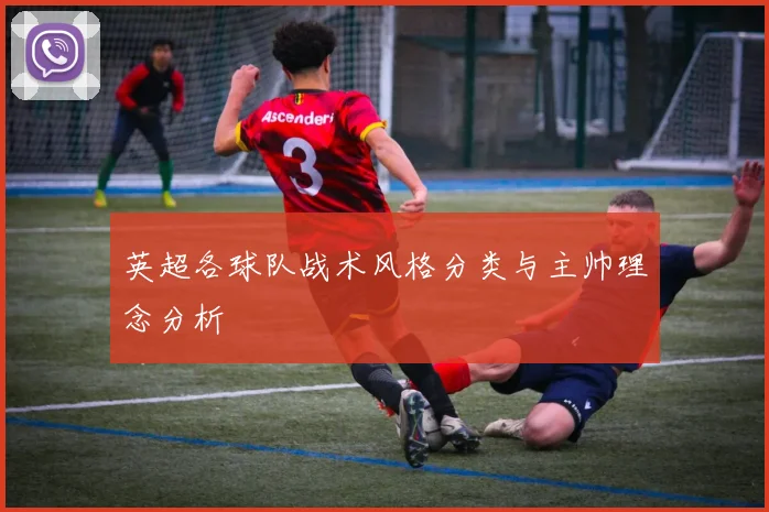 英超各球队战术风格分类与主帅理念分析