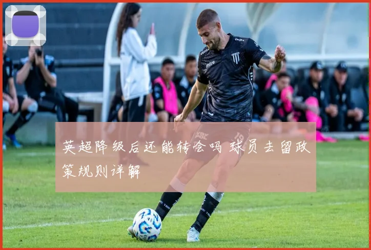 英超降级后还能转会吗 球员去留政策规则详解