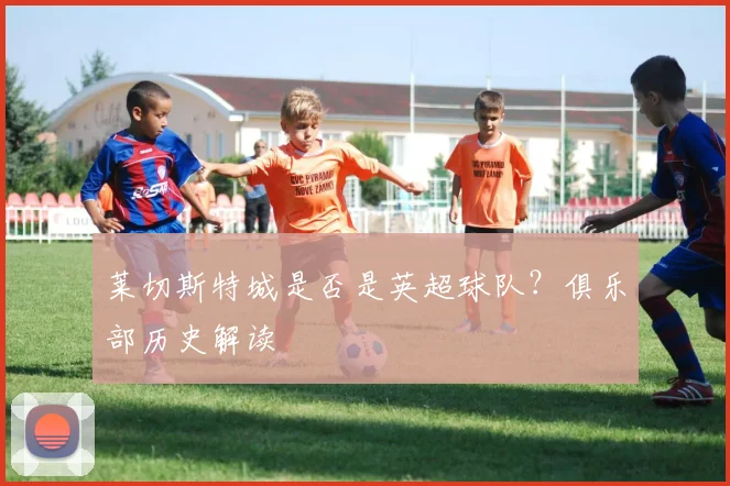 莱切斯特城是否是英超球队？俱乐部历史解读