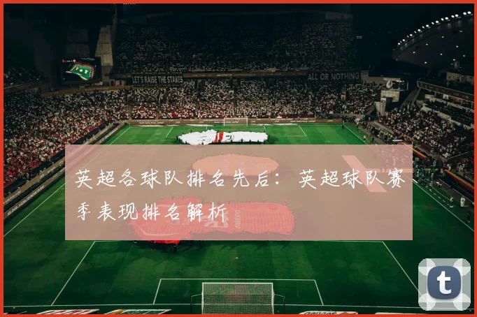 英超各球队排名先后：英超球队赛季表现排名解析