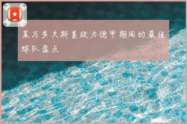 莱万多夫斯基效力德甲期间的最佳球队盘点