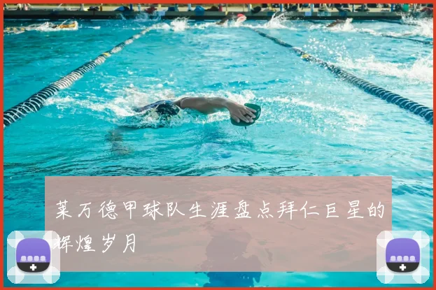 莱万德甲球队生涯盘点拜仁巨星的辉煌岁月