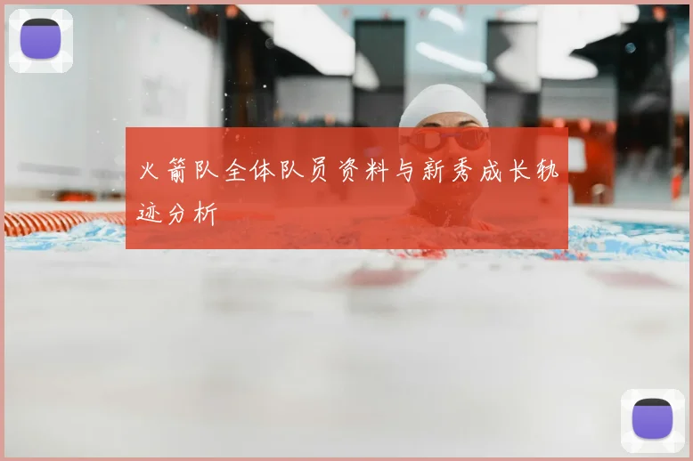 火箭队全体队员资料与新秀成长轨迹分析