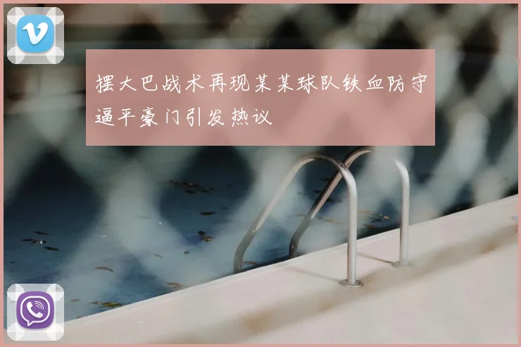 摆大巴战术再现某某球队铁血防守逼平豪门引发热议